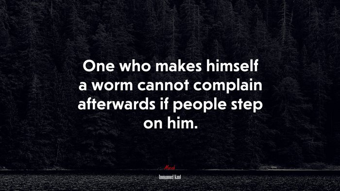 One who makes himself a worm cannot complain afterwards if people step on him. | Immanuel Kant quote