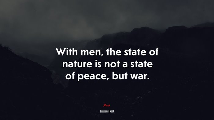 With men, the state of nature is not a state of peace, but war. | Immanuel Kant quote