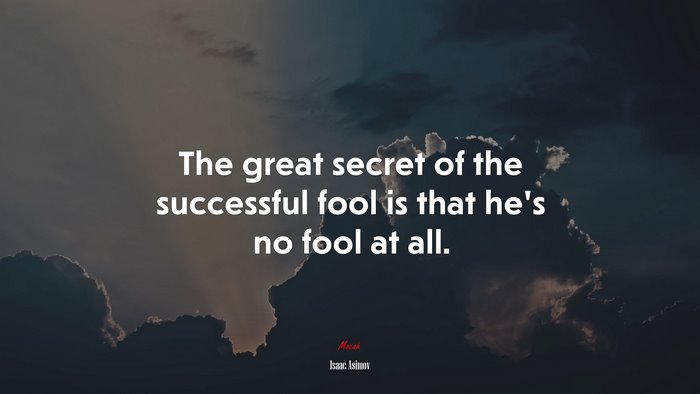 The great secret of the successful fool is that he’s no fool at all. | Isaac Asimov quote