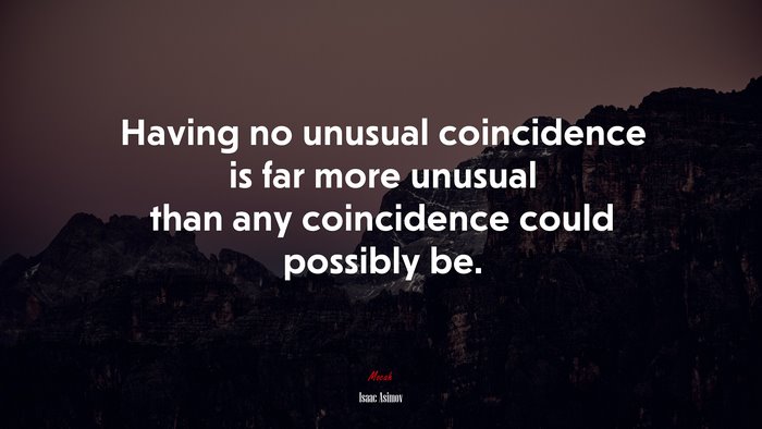 Having no unusual coincidence is far more unusual than any coincidence could possibly be. | Isaac Asimov quote