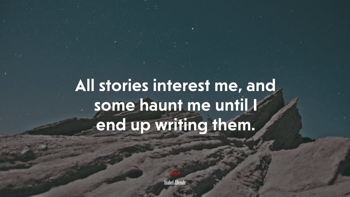 All stories interest me, and some haunt me until I end up writing them. | Isabel Allende quote