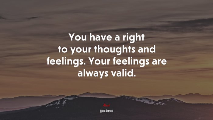 You have a right to your thoughts and feelings. Your feelings are always valid. | Iyanla Vanzant quote