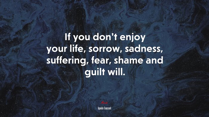 If you don’t enjoy your life, sorrow, sadness, suffering, fear, shame and guilt will. | Iyanla Vanzant quote