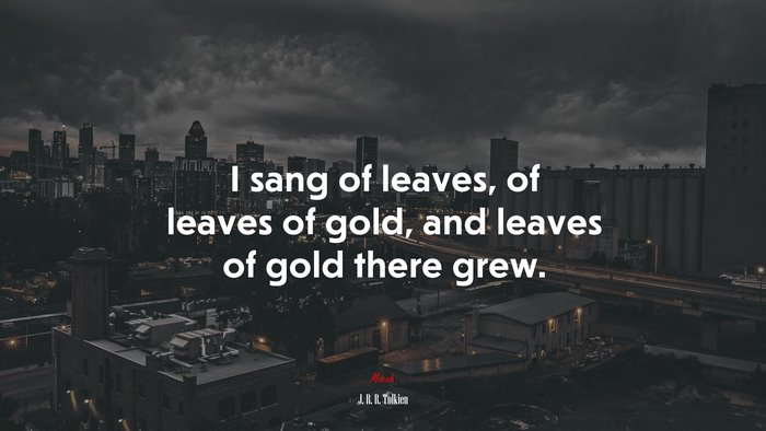 I sang of leaves, of leaves of gold, and leaves of gold there grew. | J. R. R. Tolkien quote