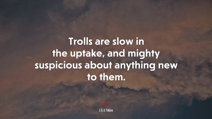 Trolls are slow in the uptake, and mighty suspicious about anything new to them. | J. R. R. Tolkien quote