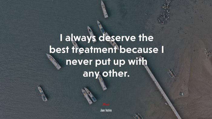 I always deserve the best treatment because I never put up with any other. | Jane Austen quote