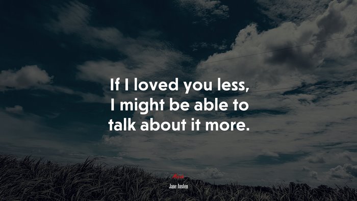 If I loved you less, I might be able to talk about it more. | Jane Austen quote