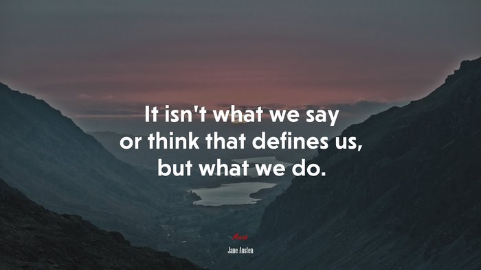 It isn’t what we say or think that defines us, but what we do. | Jane Austen quote