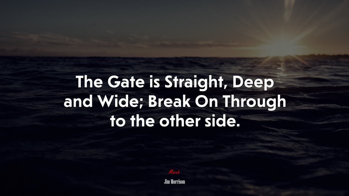 The Gate is Straight, Deep and Wide; Break On Through to the other side. | Jim Morrison quote