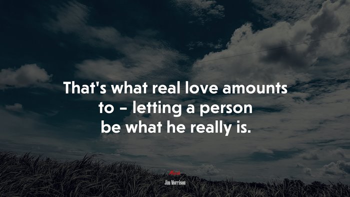 That’s what real love amounts to – letting a person be what he really is. | Jim Morrison quote