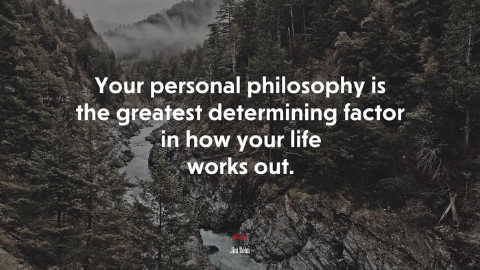 Your personal philosophy is the greatest determining factor in how your life works out. | Jim Rohn quote