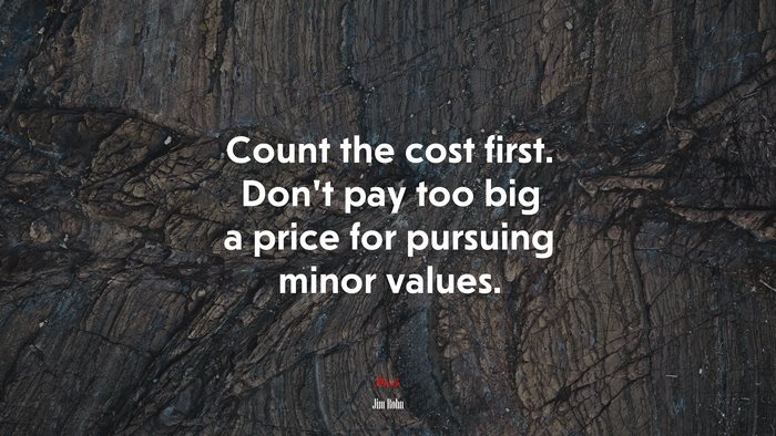 Count the cost first. Don’t pay too big a price for pursuing minor values. | Jim Rohn quote