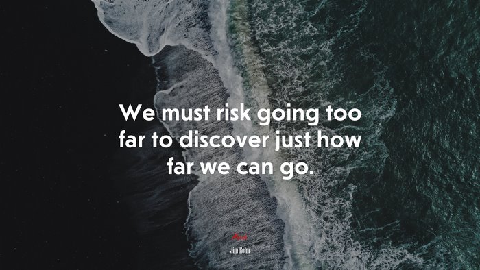We must risk going too far to discover just how far we can go. | Jim Rohn quote