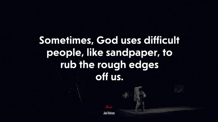 Sometimes, God uses difficult people, like sandpaper, to rub the rough edges off us. | Joel Osteen quote