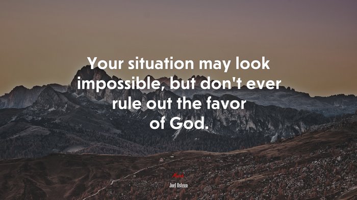 Your situation may look impossible, but don’t ever rule out the favor of God. | Joel Osteen quote