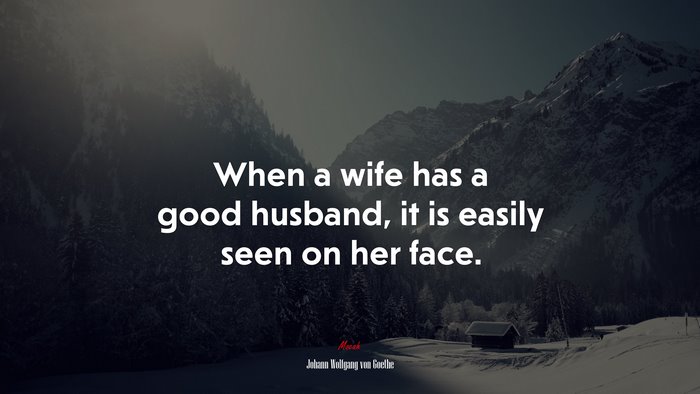 When a wife has a good husband, it is easily seen on her face. | Johann Wolfgang von Goethe quote