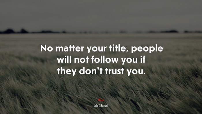 No matter your title, people will not follow you if they don’t trust you. | John C. Maxwell quote