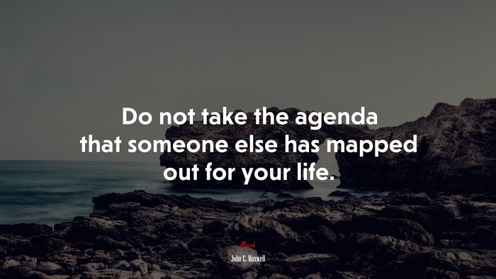 Do not take the agenda that someone else has mapped out for your life. | John C. Maxwell quote