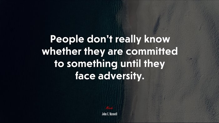 People don’t really know whether they are committed to something until they face adversity. | John C. Maxwell quote