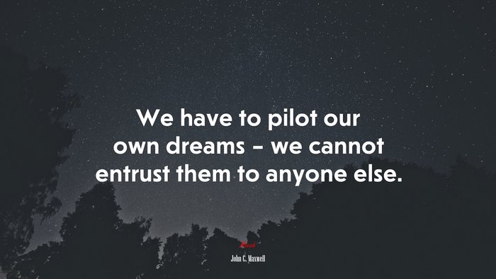 We have to pilot our own dreams – we cannot entrust them to anyone else. | John C. Maxwell quote