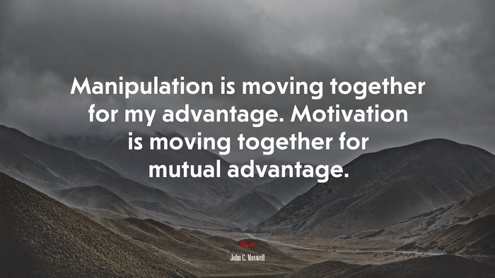 Manipulation is moving together for my advantage. Motivation is moving together for mutual advantage. | John C. Maxwell quote
