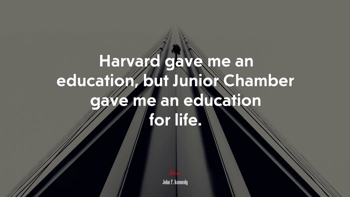 Harvard gave me an education, but Junior Chamber gave me an education for life. | John F. Kennedy quote