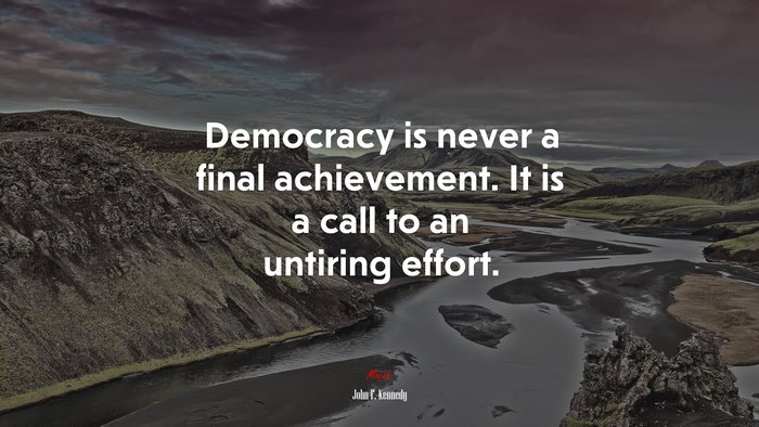 Democracy is never a final achievement. It is a call to an untiring effort. | John F. Kennedy quote