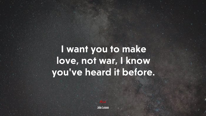 I want you to make love, not war, I know you’ve heard it before. | John Lennon quote