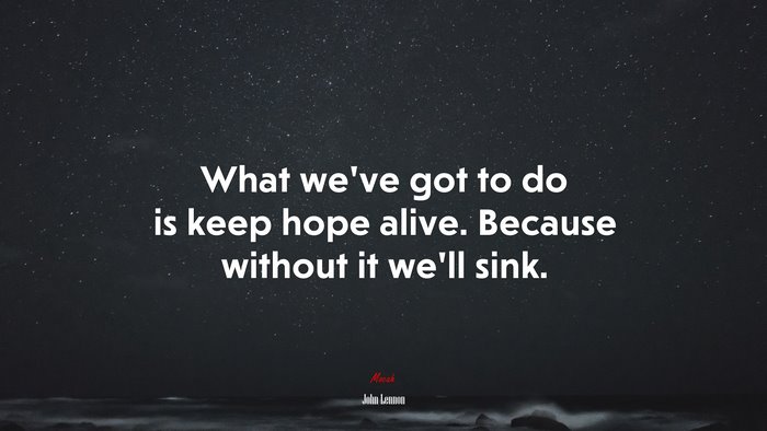 What we’ve got to do is keep hope alive. Because without it we’ll sink. | John Lennon quote
