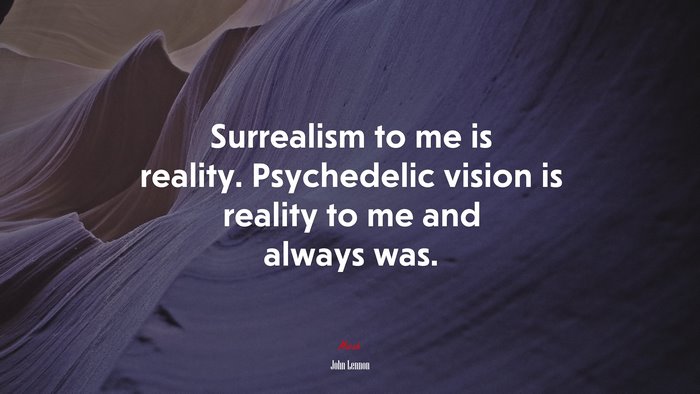 Surrealism to me is reality. Psychedelic vision is reality to me and always was. | John Lennon quote