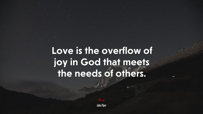 Love is the overflow of joy in God that meets the needs of others. | John Piper quote