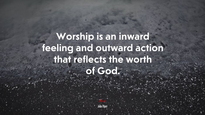Worship is an inward feeling and outward action that reflects the worth of God. | John Piper quote
