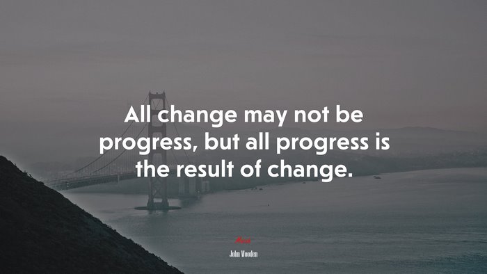 All change may not be progress, but all progress is the result of change. | John Wooden quote