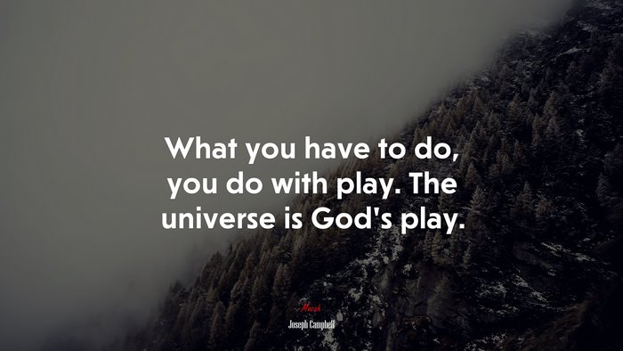 What you have to do, you do with play. The universe is God’s play. | Joseph Campbell quote
