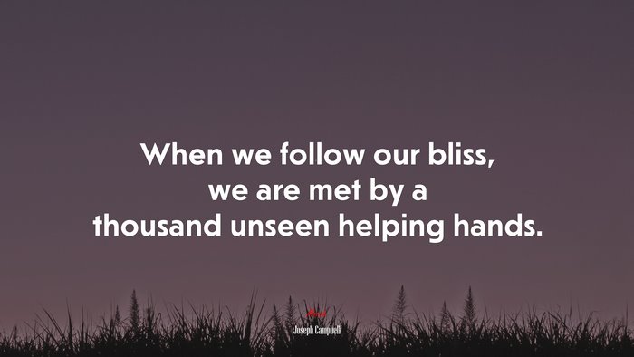When we follow our bliss, we are met by a thousand unseen helping hands. | Joseph Campbell quote