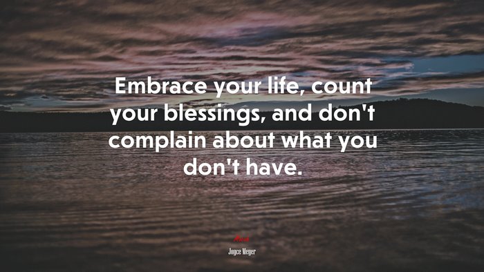 Embrace your life, count your blessings, and don’t complain about what you don’t have. | Joyce Meyer quote