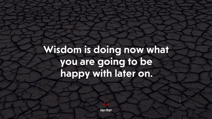 Wisdom is doing now what you are going to be happy with later on. | Joyce Meyer quote
