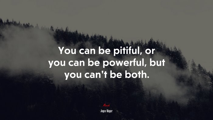 You can be pitiful, or you can be powerful, but you can’t be both. | Joyce Meyer quote