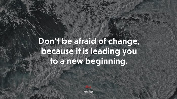 Don’t be afraid of change, because it is leading you to a new beginning. | Joyce Meyer quote