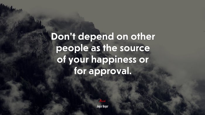 Don’t depend on other people as the source of your happiness or for approval. | Joyce Meyer quote