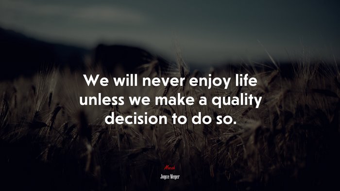 We will never enjoy life unless we make a quality decision to do so. | Joyce Meyer quote