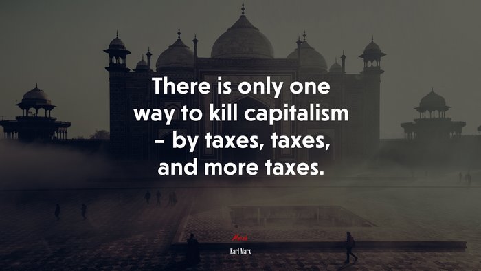 There is only one way to kill capitalism – by taxes, taxes, and more taxes. | Karl Marx quote