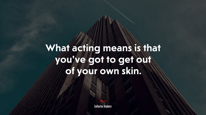 What acting means is that you’ve got to get out of your own skin. | Katharine Hepburn quote