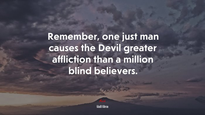 Remember, one just man causes the Devil greater affliction than a million blind believers. | Khalil Gibran quote