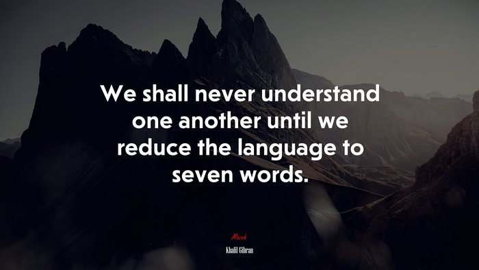 We shall never understand one another until we reduce the language to seven words. | Khalil Gibran quote