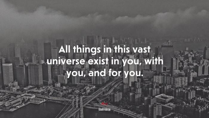 All things in this vast universe exist in you, with you, and for you. | Khalil Gibran quote