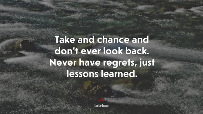 Take and chance and don’t ever look back. Never have regrets, just lessons learned. | Kim Kardashian quote