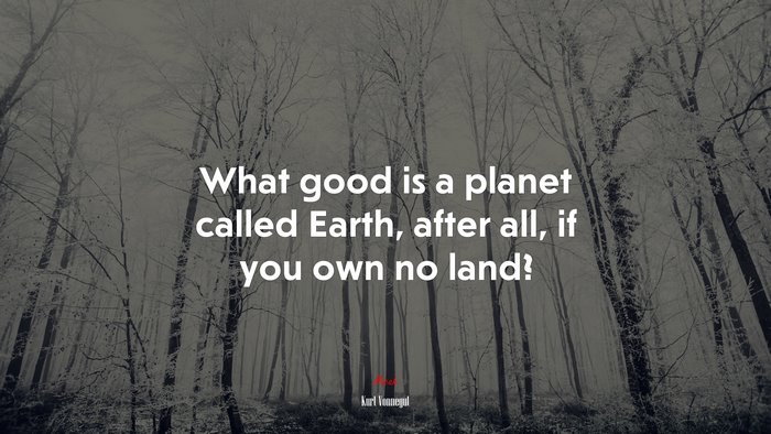 What good is a planet called Earth, after all, if you own no land? | Kurt Vonnegut quote