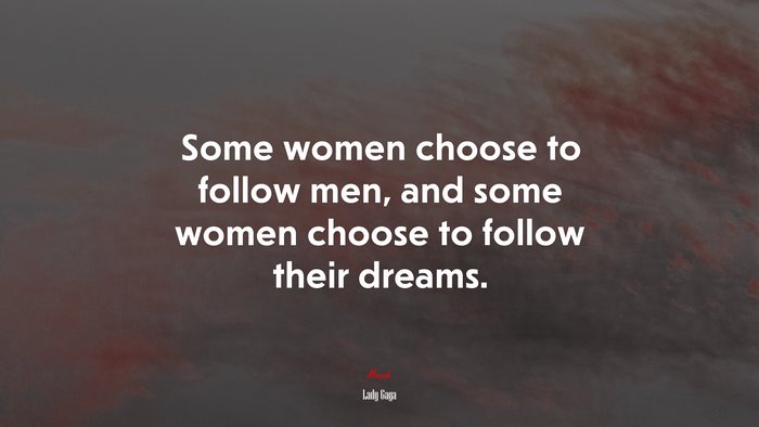 Some women choose to follow men, and some women choose to follow their dreams. | Lady Gaga quote