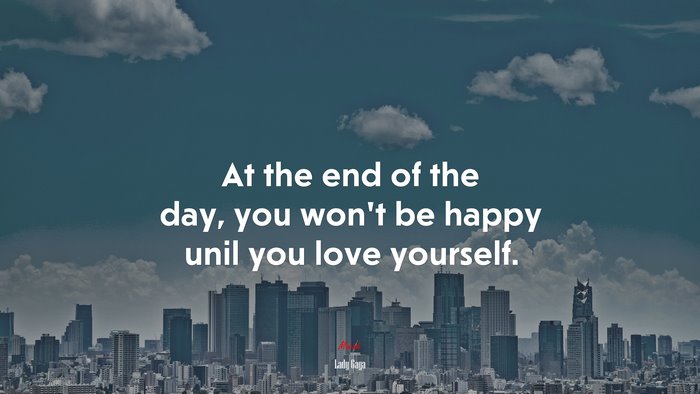 At the end of the day, you won’t be happy unil you love yourself. | Lady Gaga quote